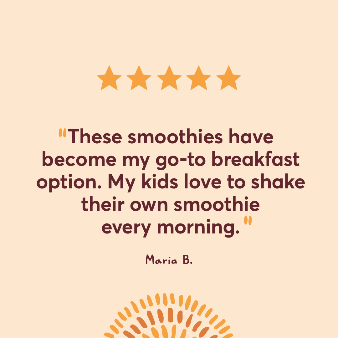 These Smoothie have become my go-to breakfast option. My kids love to make their own smoothie every morning. Maria B.